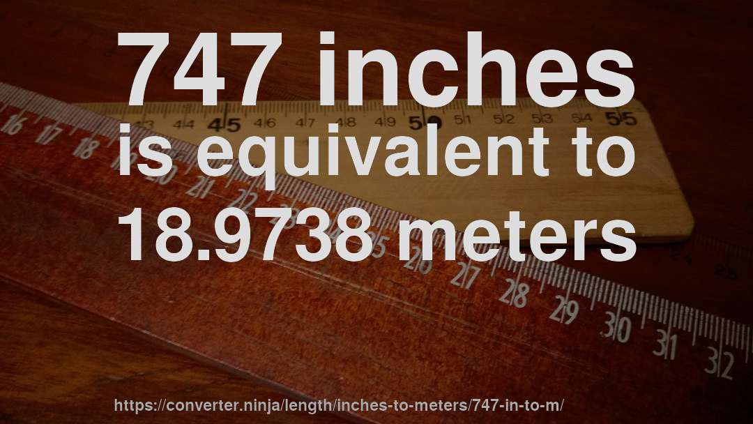 747 inches is equivalent to 18.9738 meters