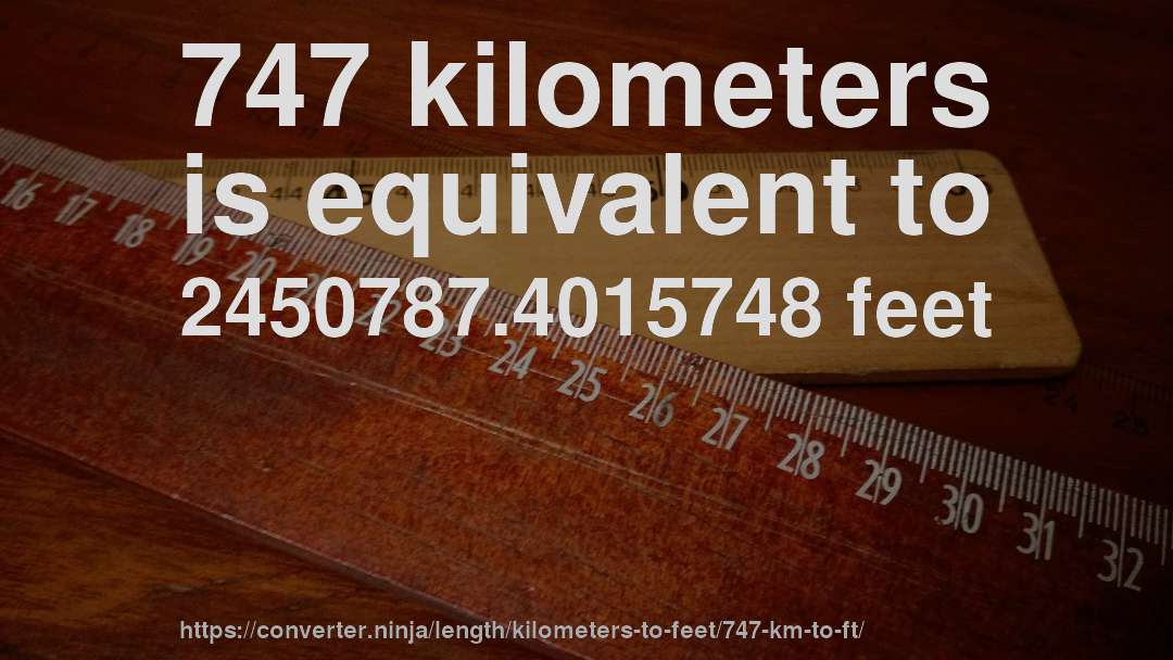 747 kilometers is equivalent to 2450787.4015748 feet