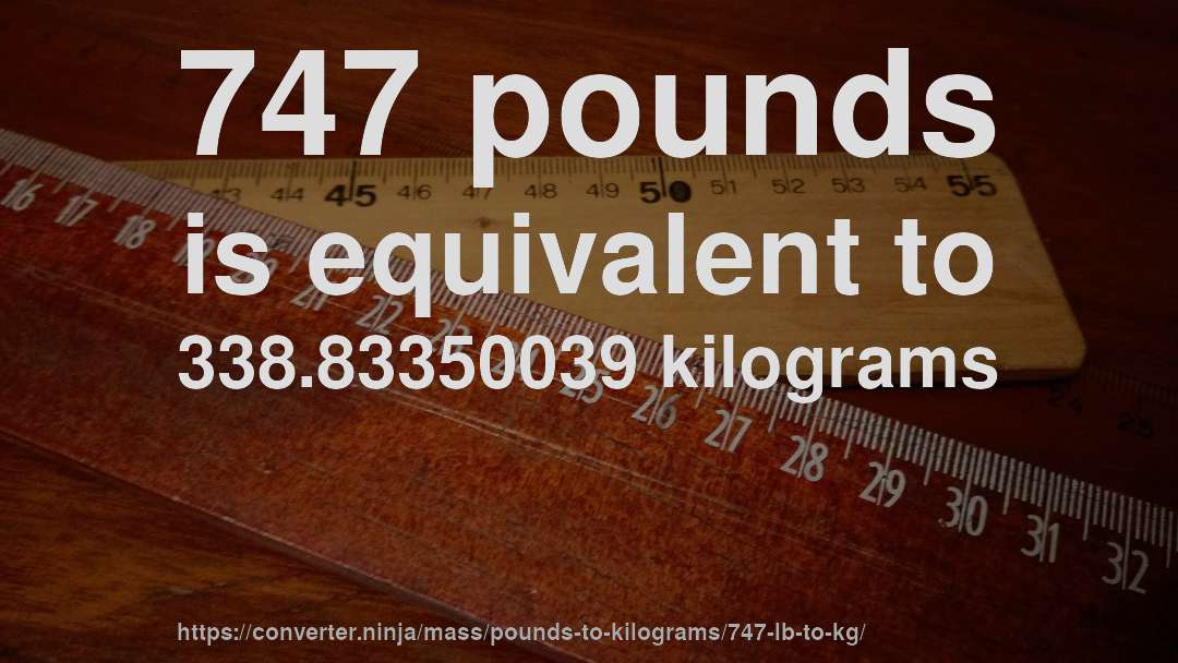 747 pounds is equivalent to 338.83350039 kilograms