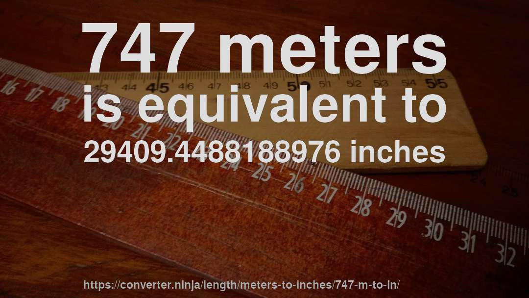 747 meters is equivalent to 29409.4488188976 inches