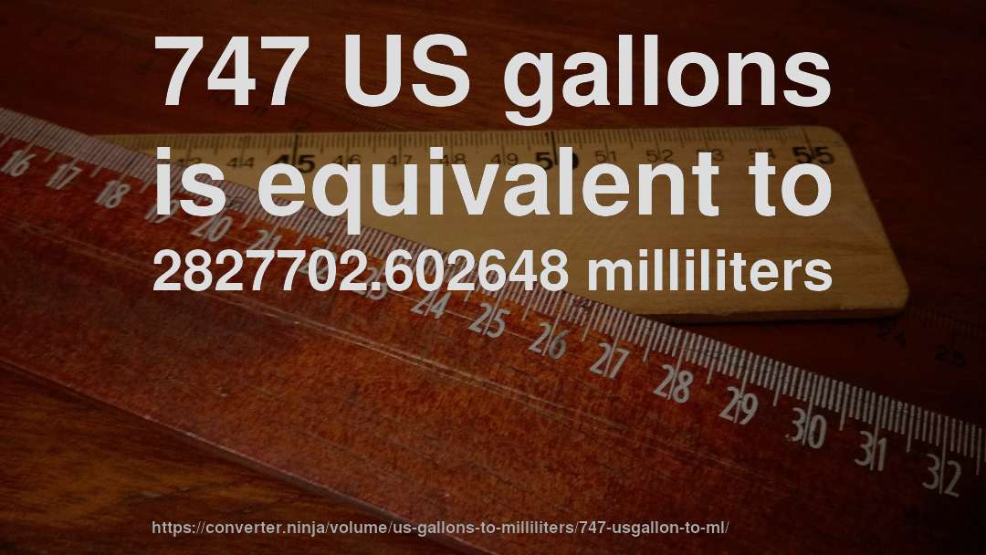 747 US gallons is equivalent to 2827702.602648 milliliters