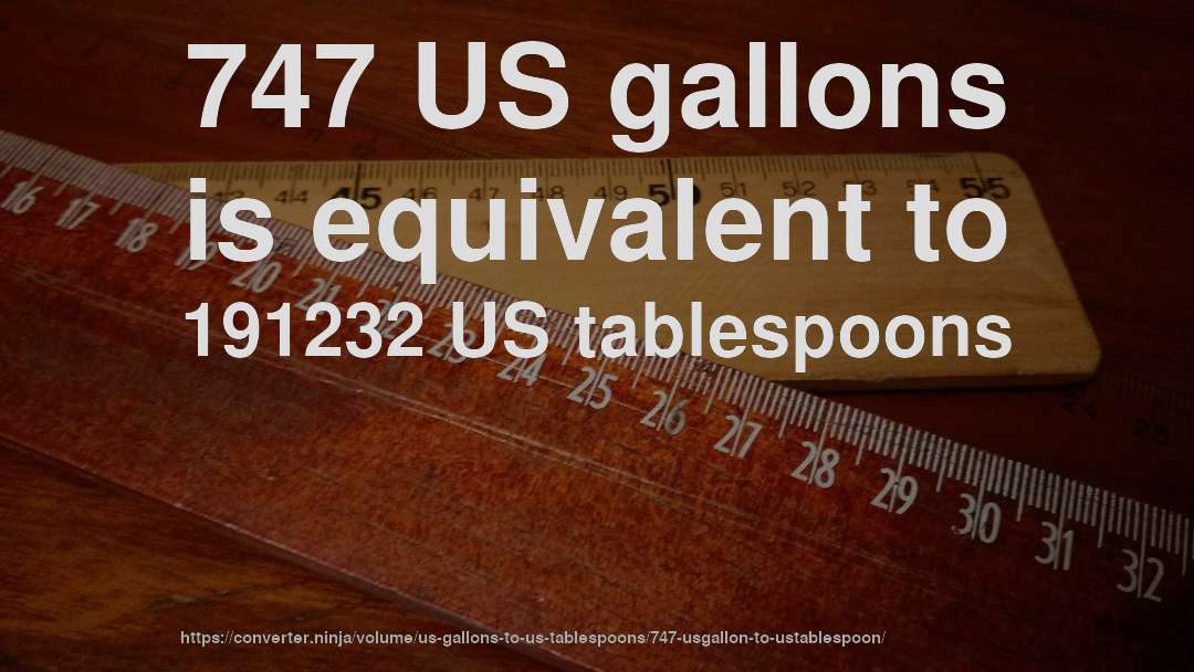 747 US gallons is equivalent to 191232 US tablespoons