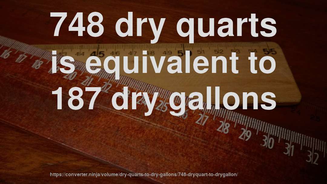 748 dry quarts is equivalent to 187 dry gallons