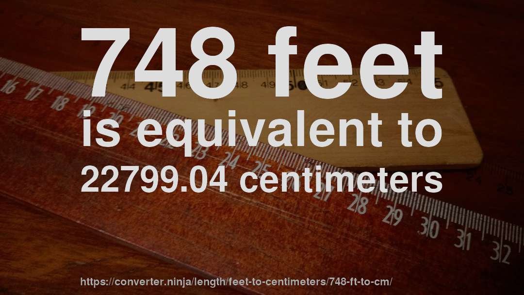 748 feet is equivalent to 22799.04 centimeters