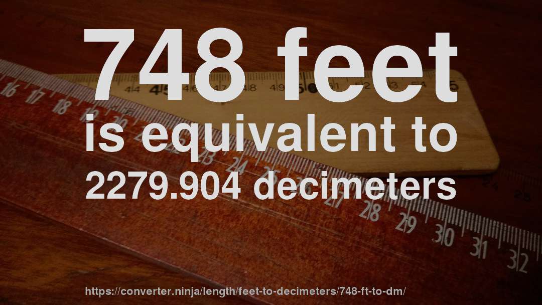 748 feet is equivalent to 2279.904 decimeters