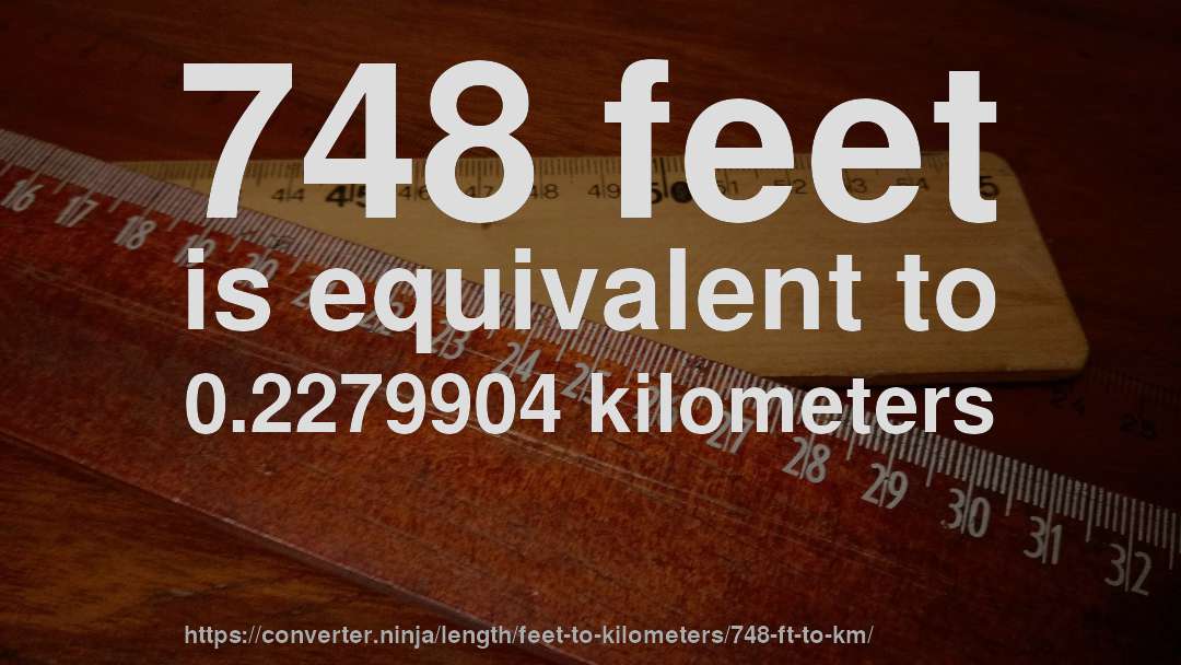 748 feet is equivalent to 0.2279904 kilometers