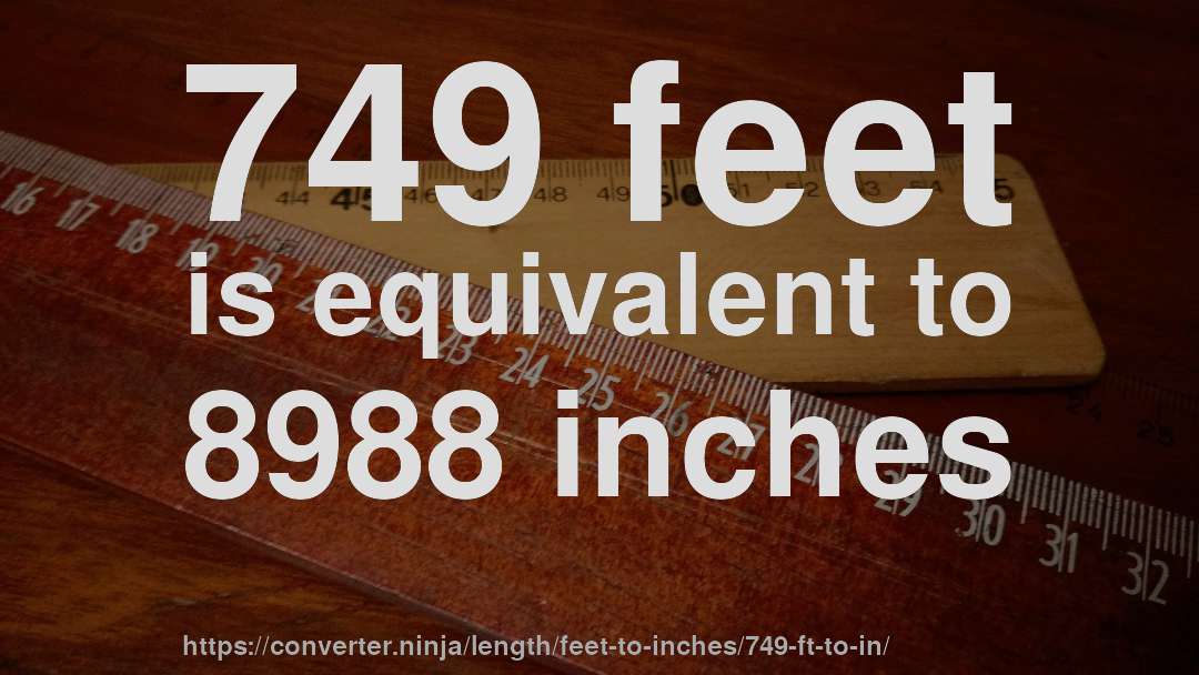 749 feet is equivalent to 8988 inches