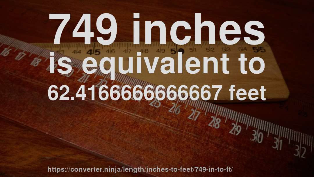 749 inches is equivalent to 62.4166666666667 feet