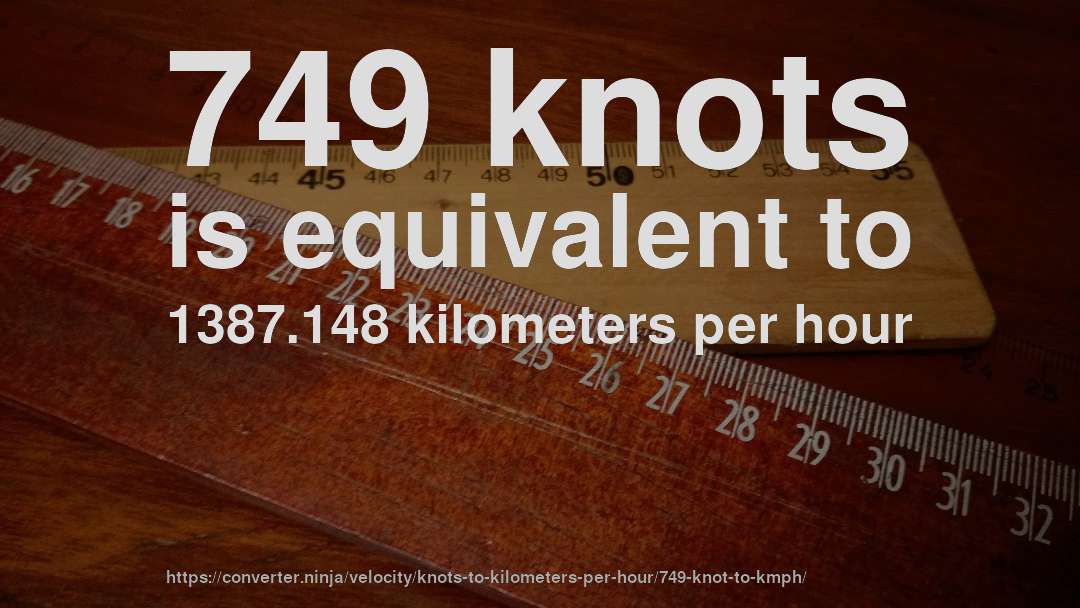749 knots is equivalent to 1387.148 kilometers per hour