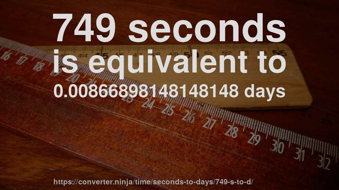 749 seconds is equivalent to 0.00866898148148148 days