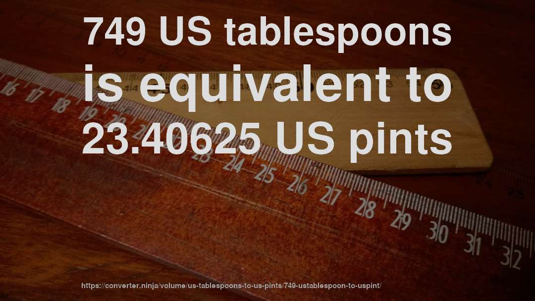 749 US tablespoons is equivalent to 23.40625 US pints