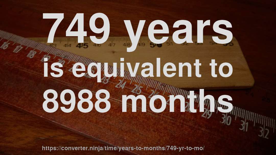 749 years is equivalent to 8988 months