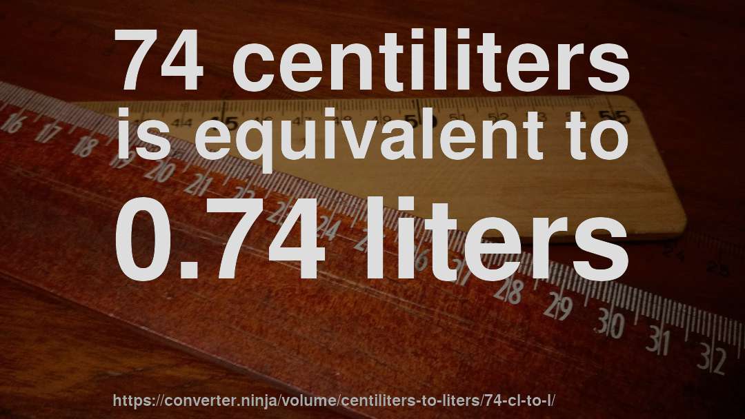 74 centiliters is equivalent to 0.74 liters