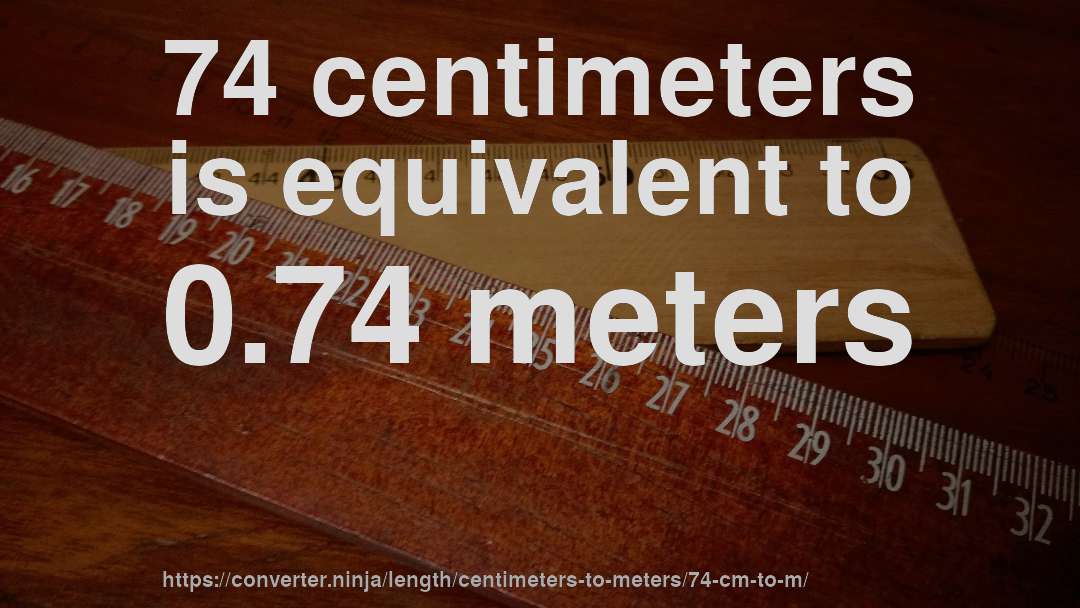 74 centimeters is equivalent to 0.74 meters