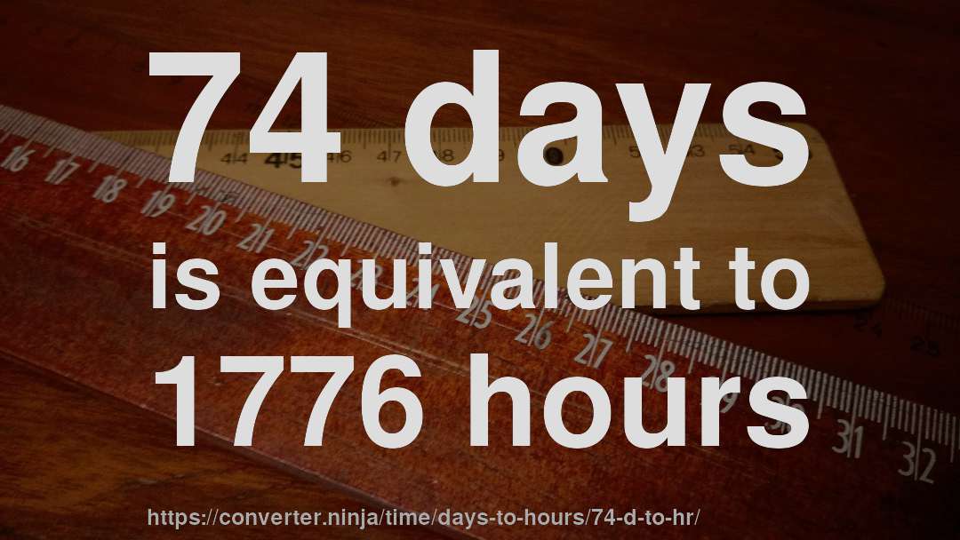 74 days is equivalent to 1776 hours