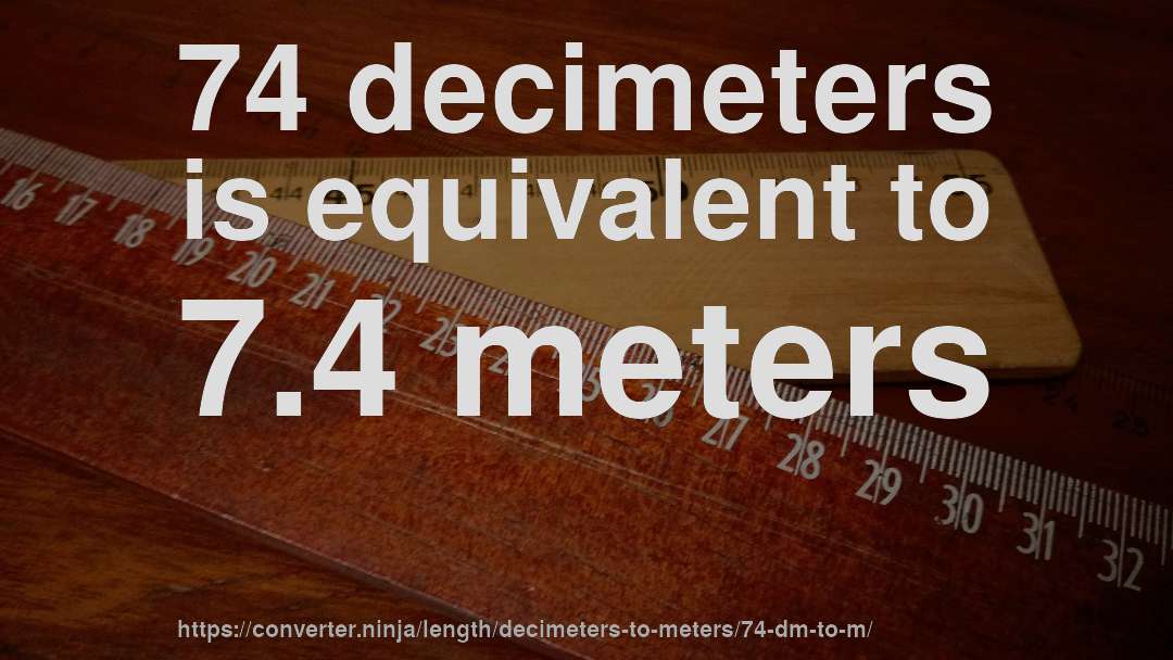 74 decimeters is equivalent to 7.4 meters