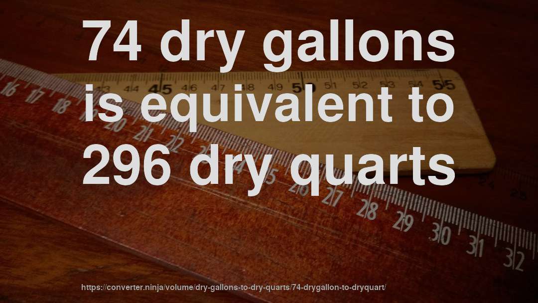 74 dry gallons is equivalent to 296 dry quarts
