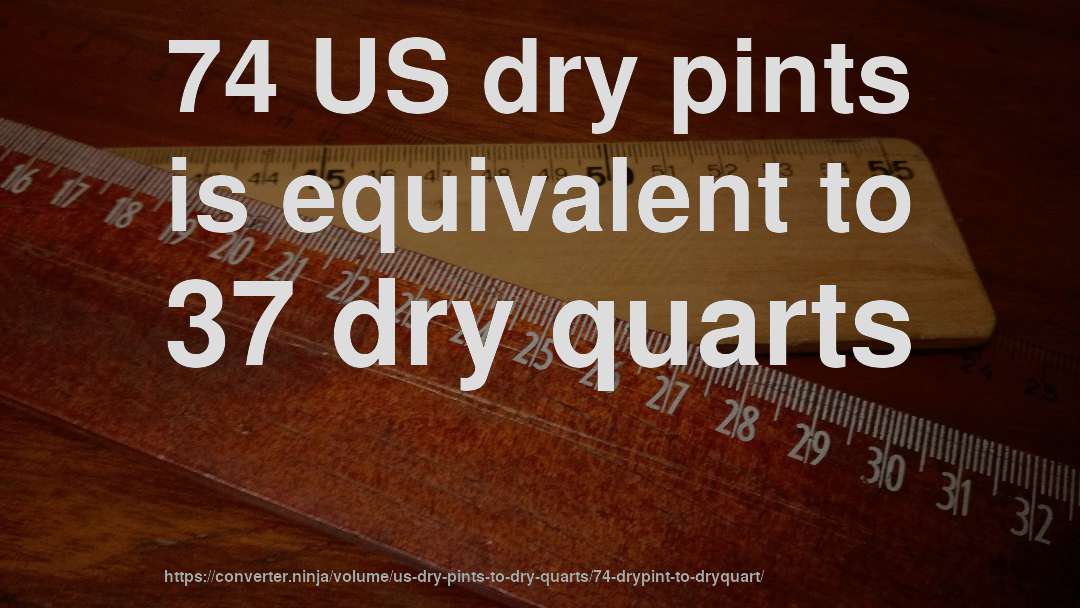 74 US dry pints is equivalent to 37 dry quarts