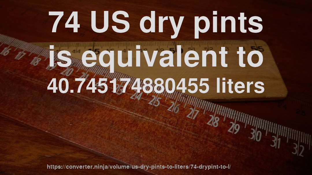 74 US dry pints is equivalent to 40.745174880455 liters