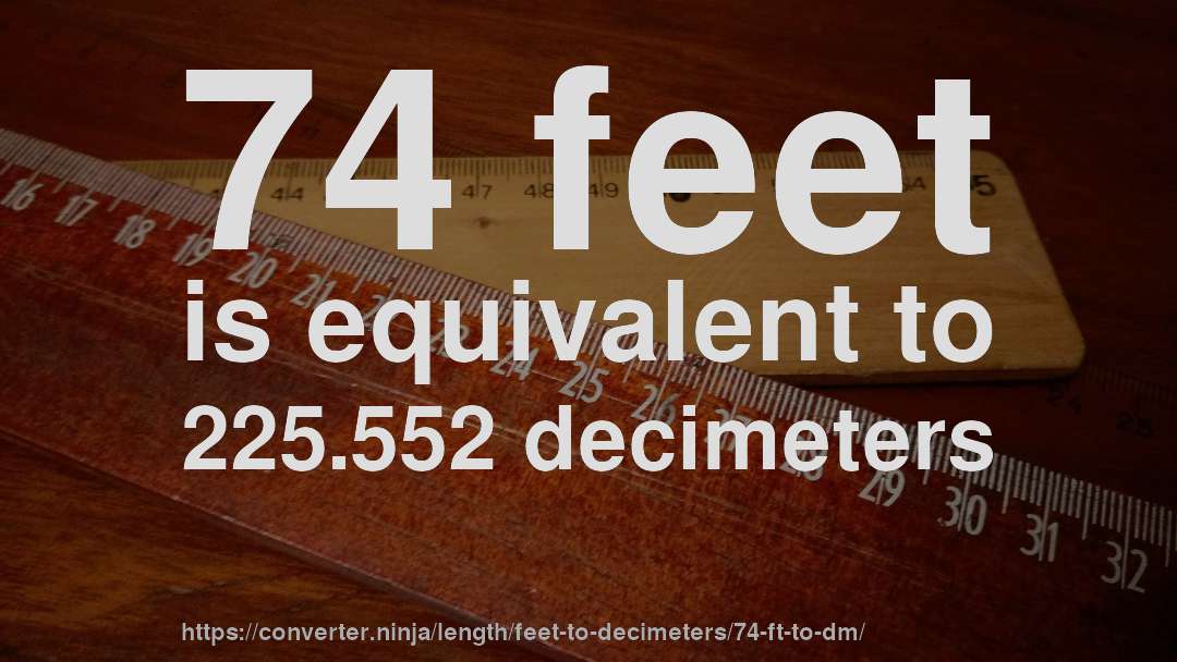 74 feet is equivalent to 225.552 decimeters