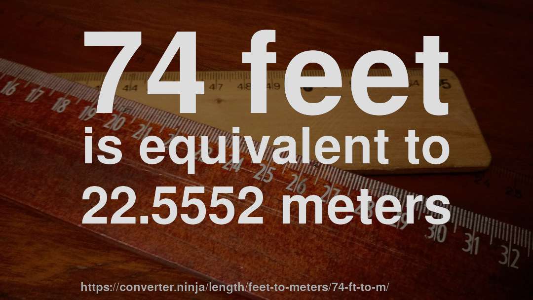 74 feet is equivalent to 22.5552 meters