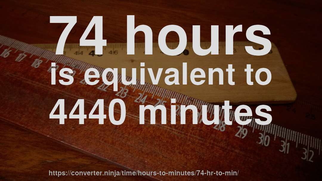 74 hours is equivalent to 4440 minutes