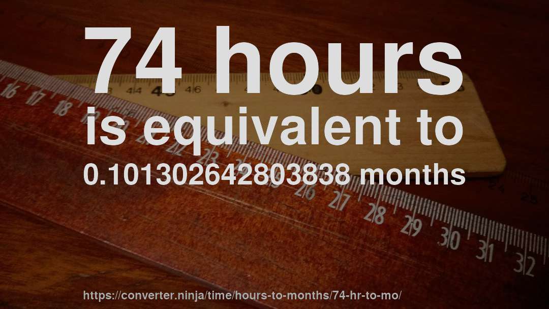 74 hours is equivalent to 0.101302642803838 months