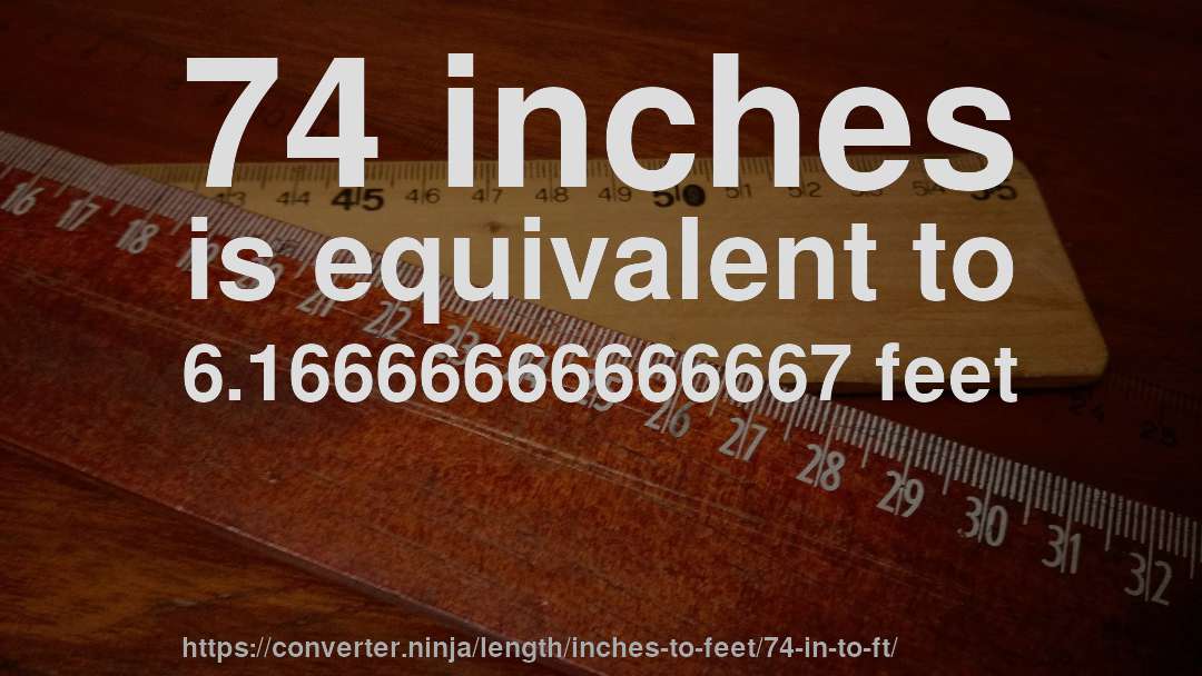 74 inches is equivalent to 6.16666666666667 feet