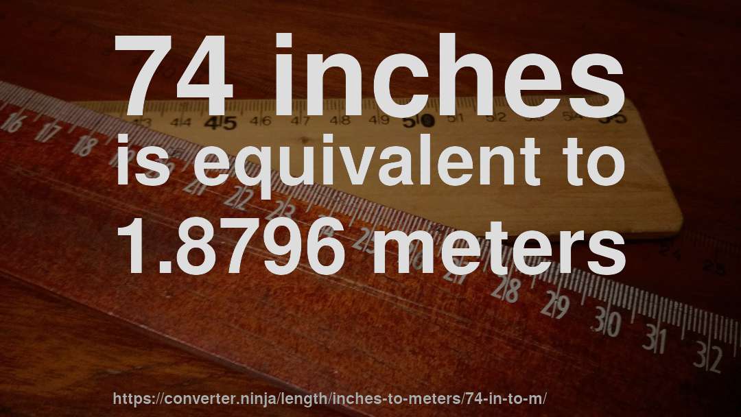 74 inches is equivalent to 1.8796 meters