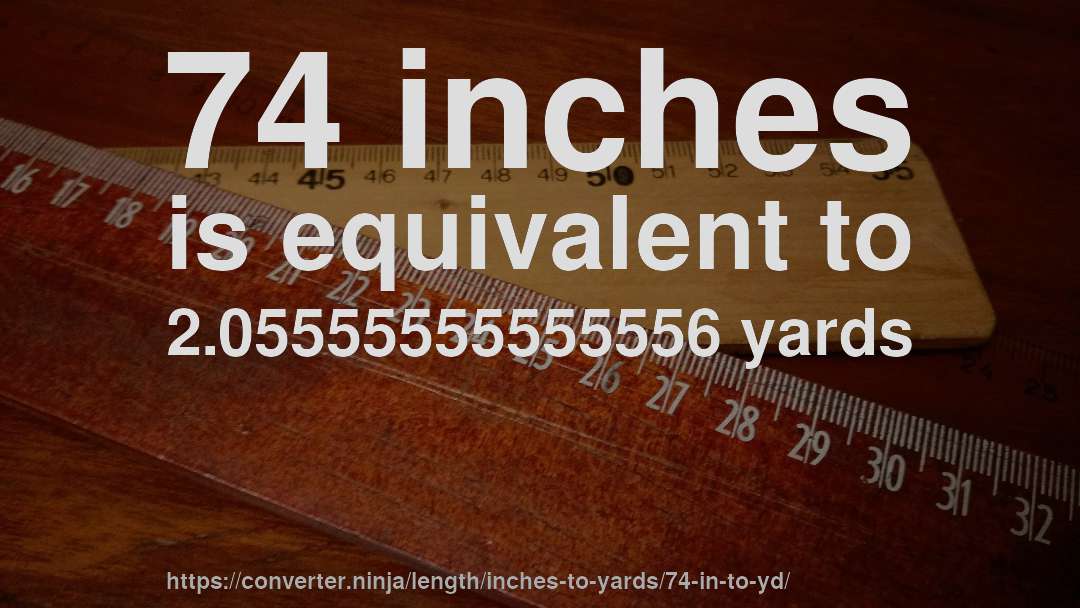 74 inches is equivalent to 2.05555555555556 yards