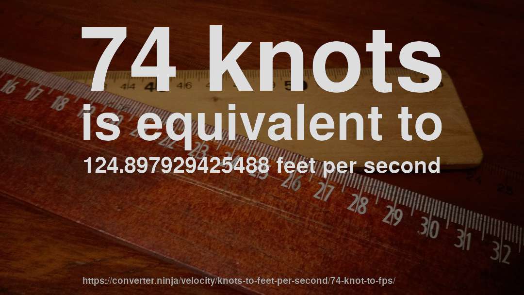 74 knots is equivalent to 124.897929425488 feet per second
