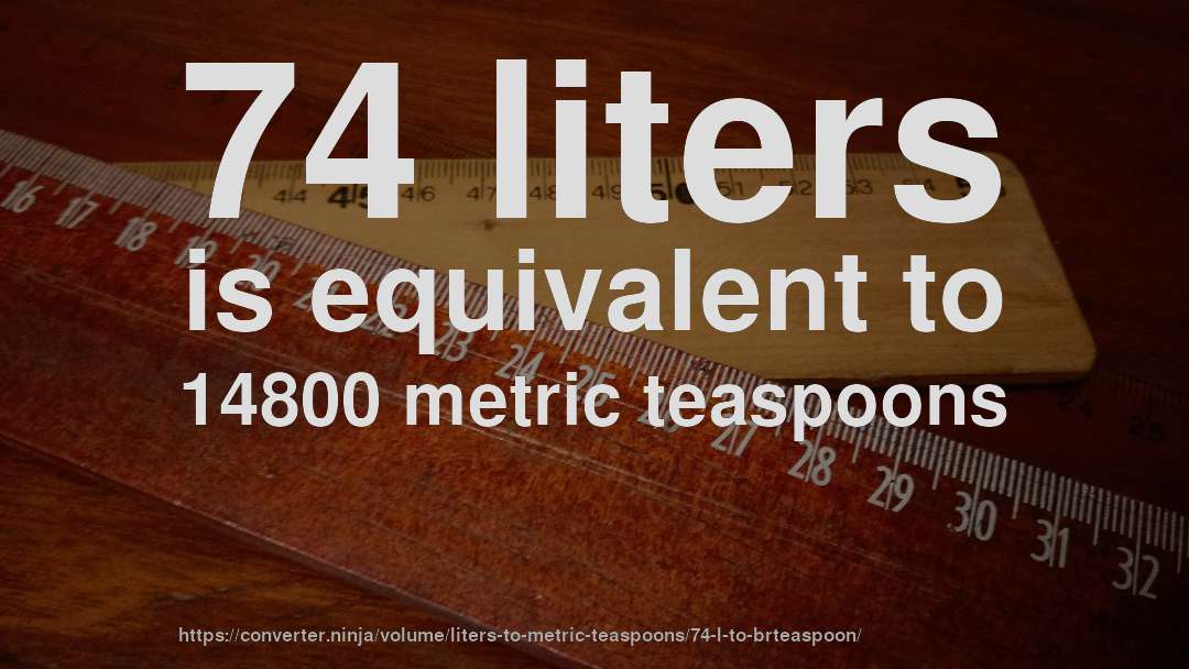74 liters is equivalent to 14800 metric teaspoons