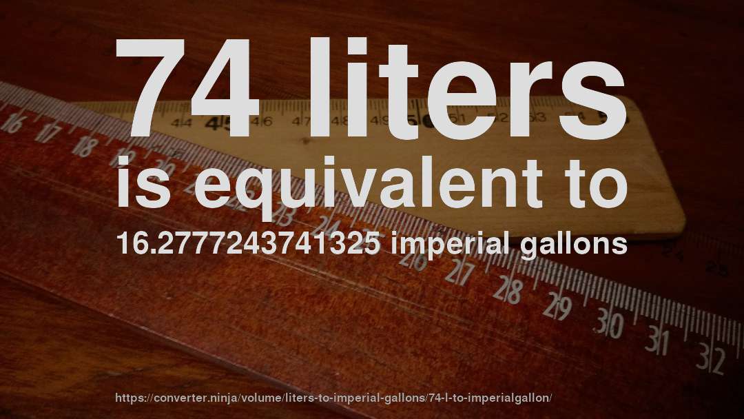 74 liters is equivalent to 16.2777243741325 imperial gallons