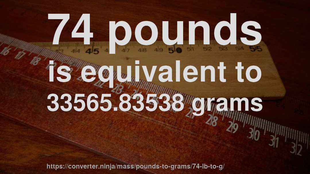 74 pounds is equivalent to 33565.83538 grams