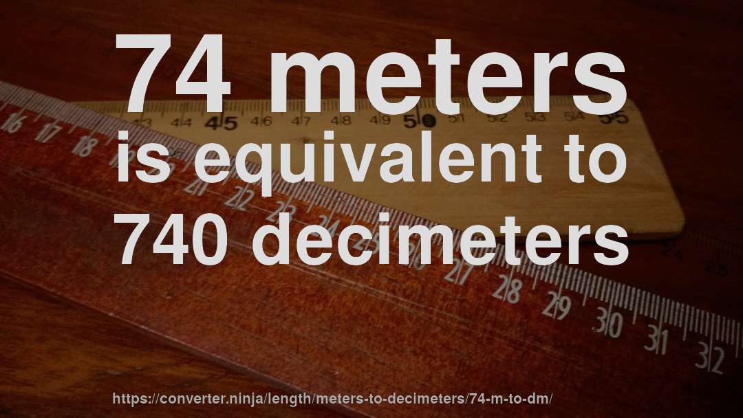 74 meters is equivalent to 740 decimeters