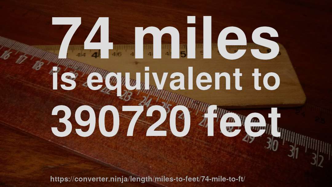 74 miles is equivalent to 390720 feet