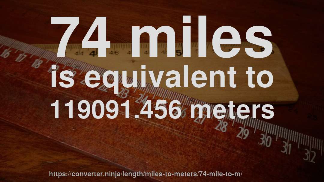 74 miles is equivalent to 119091.456 meters