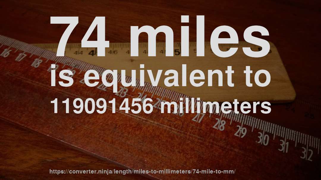 74 miles is equivalent to 119091456 millimeters