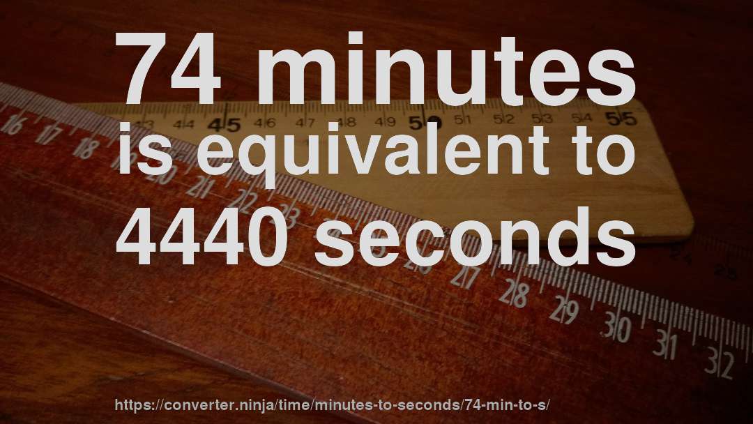 74 minutes is equivalent to 4440 seconds