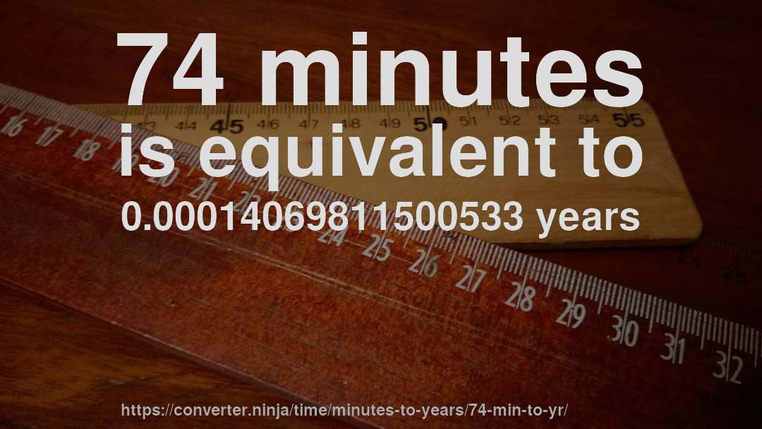74 minutes is equivalent to 0.00014069811500533 years