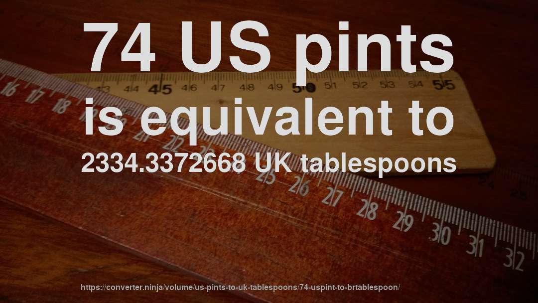 74 US pints is equivalent to 2334.3372668 UK tablespoons