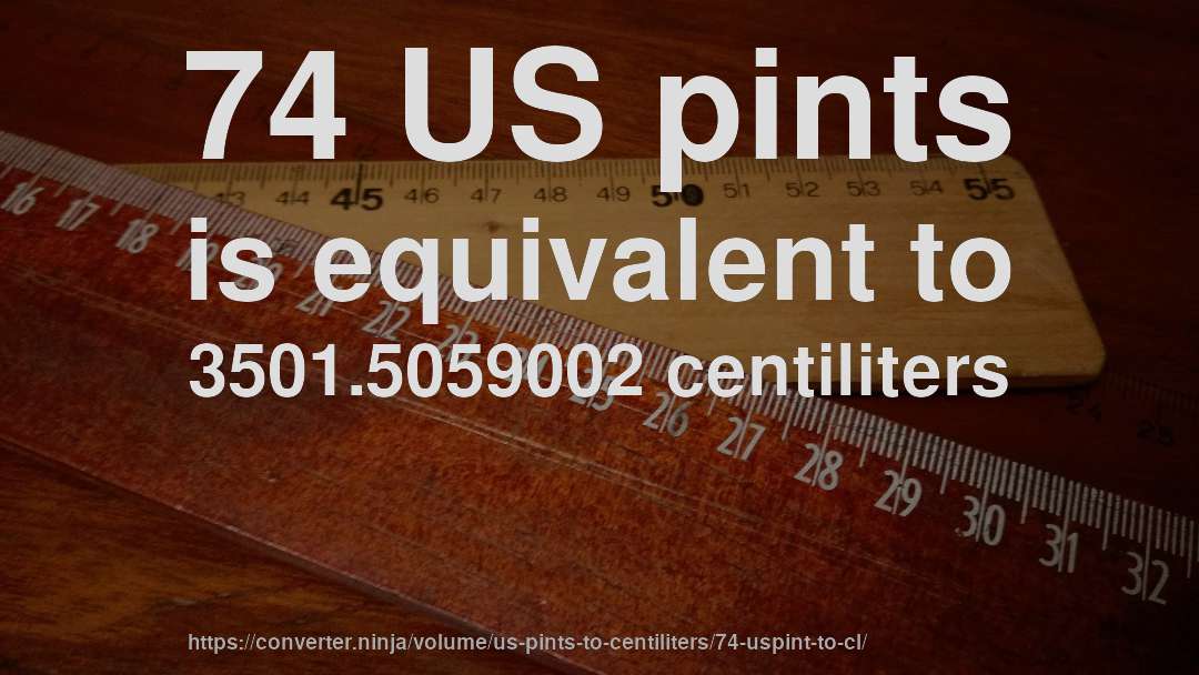 74 US pints is equivalent to 3501.5059002 centiliters