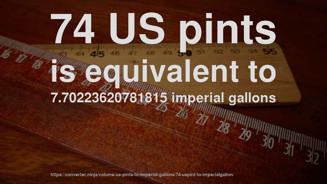 74 US pints is equivalent to 7.70223620781815 imperial gallons