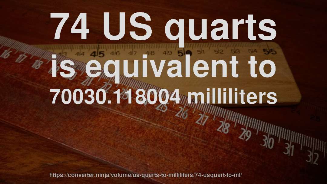 74 US quarts is equivalent to 70030.118004 milliliters
