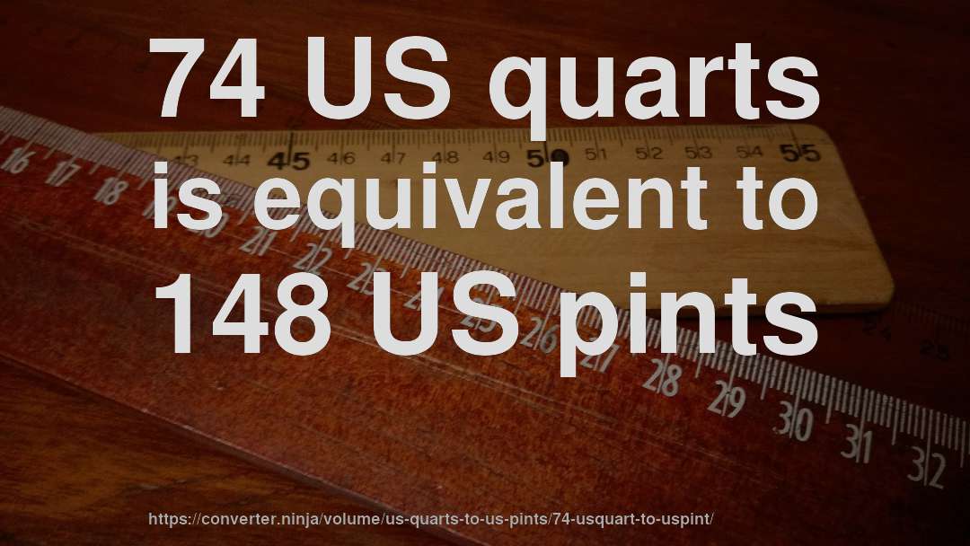74 US quarts is equivalent to 148 US pints