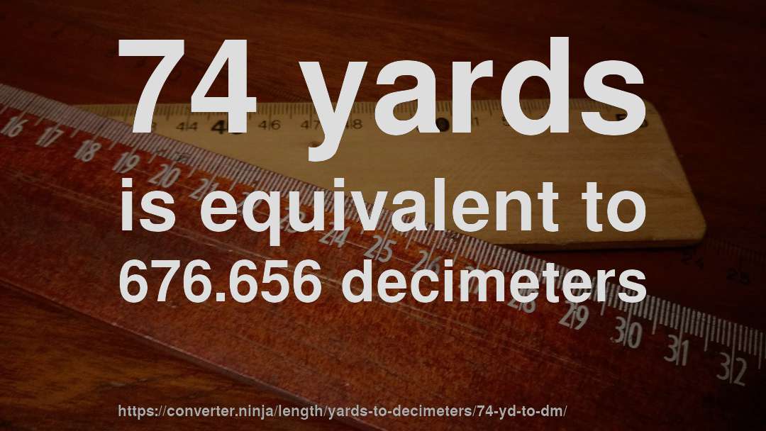 74 yards is equivalent to 676.656 decimeters