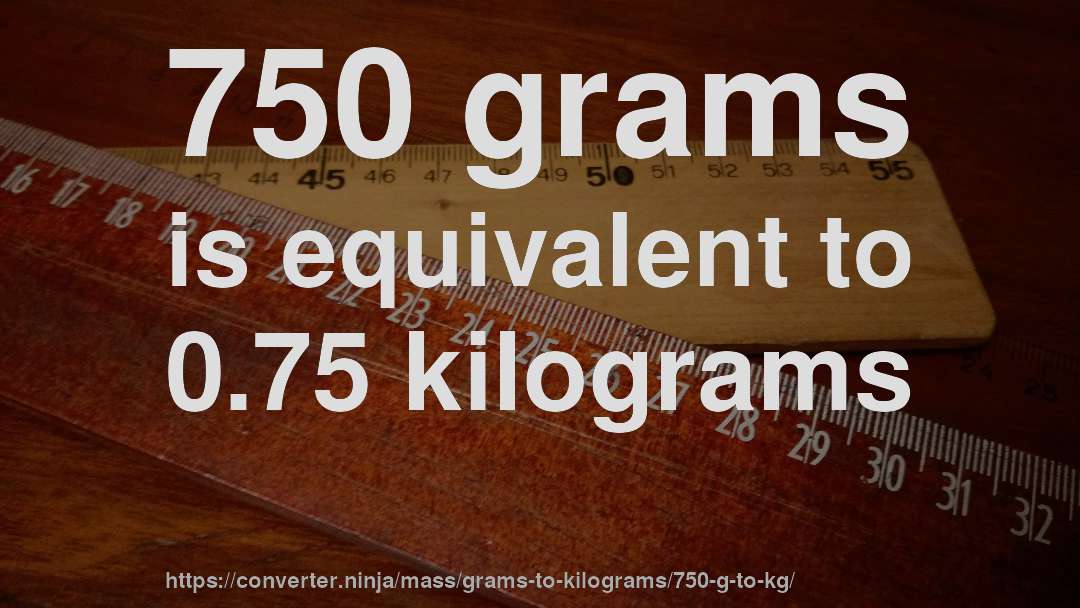 750 grams is equivalent to 0.75 kilograms