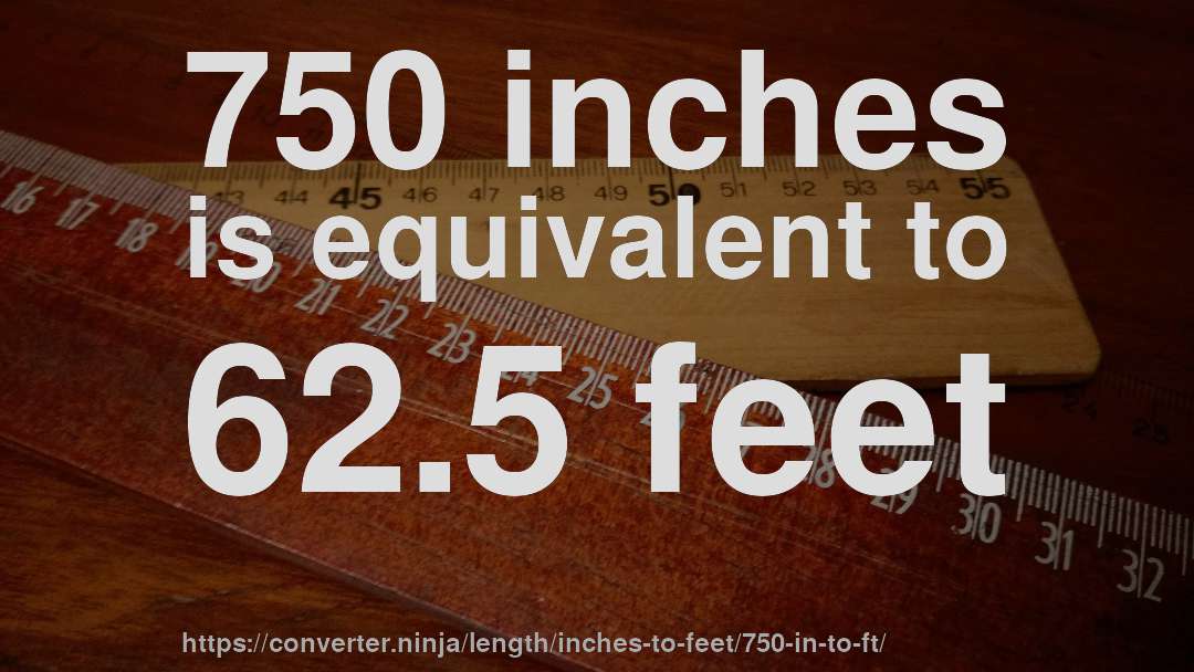 750 inches is equivalent to 62.5 feet