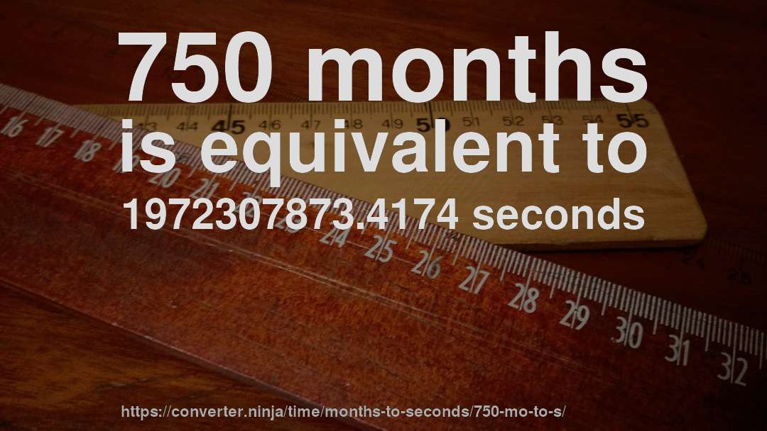 750 months is equivalent to 1972307873.4174 seconds