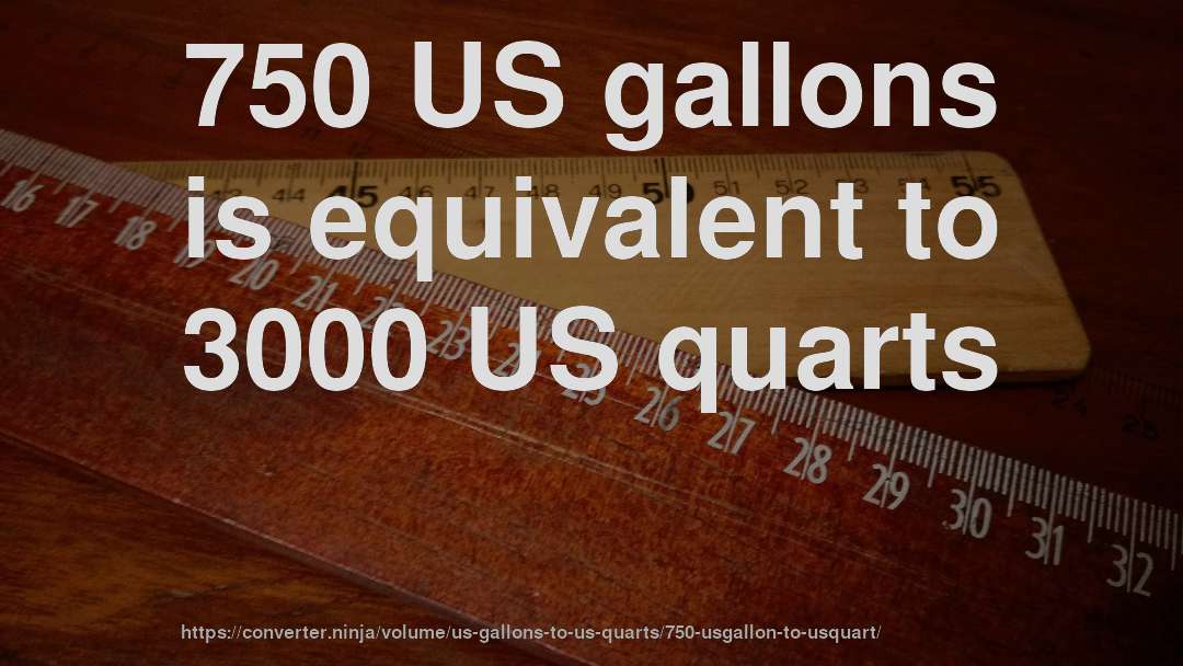 750 US gallons is equivalent to 3000 US quarts
